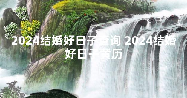 2024结婚好日子查询 2024结婚好日子黄历